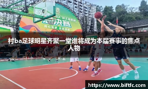 村ba足球明星齐聚一堂谁将成为本届赛事的焦点人物