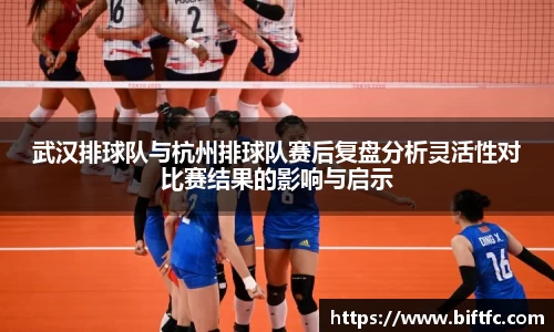 武汉排球队与杭州排球队赛后复盘分析灵活性对比赛结果的影响与启示